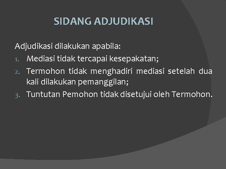 SIDANG ADJUDIKASI Adjudikasi dilakukan apabila: 1. Mediasi tidak tercapai kesepakatan; 2. Termohon tidak menghadiri