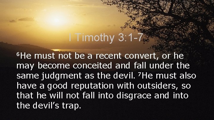 I Timothy 3: 1 -7 6 He must not be a recent convert, or I Timothy 3: 1 -7 6 He must not be a recent convert, or