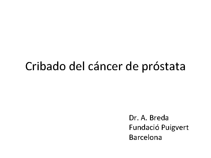 Cribado del cáncer de próstata Dr. A. Breda Fundació Puigvert Barcelona 