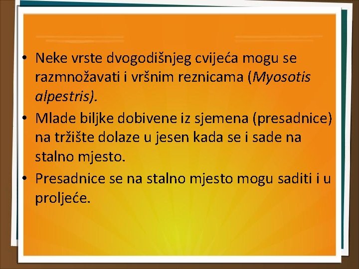  • Neke vrste dvogodišnjeg cvijeća mogu se razmnožavati i vršnim reznicama (Myosotis alpestris).