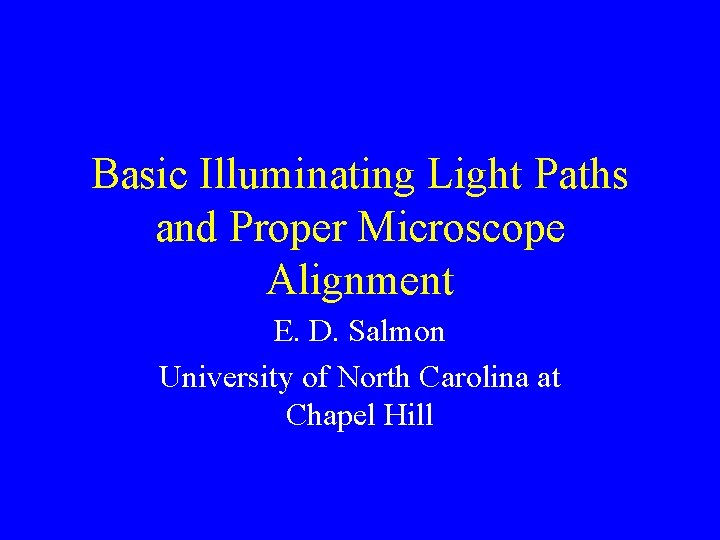 Basic Illuminating Light Paths and Proper Microscope Alignment E. D. Salmon University of North