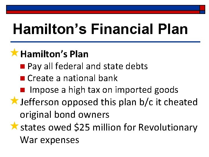 Hamilton’s Financial Plan «Hamilton’s Plan n Pay all federal and state debts n Create