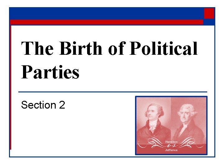 The Birth of Political Parties Section 2 The Birth of Political Parties Section 2