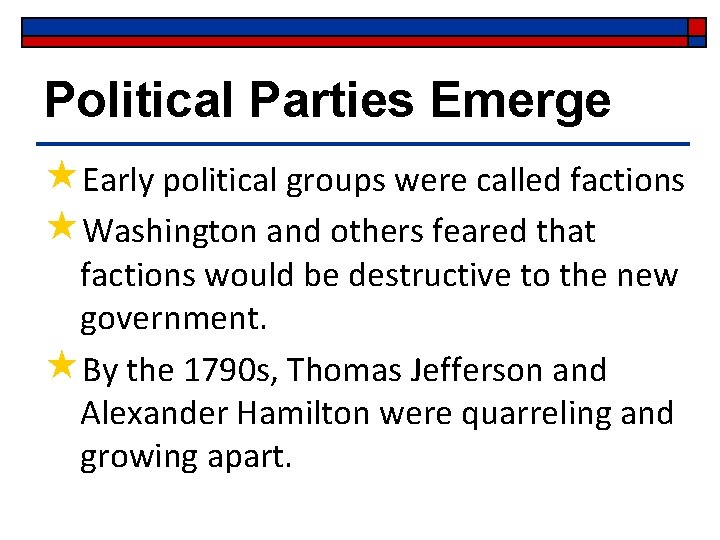 Political Parties Emerge «Early political groups were called factions «Washington and others feared that