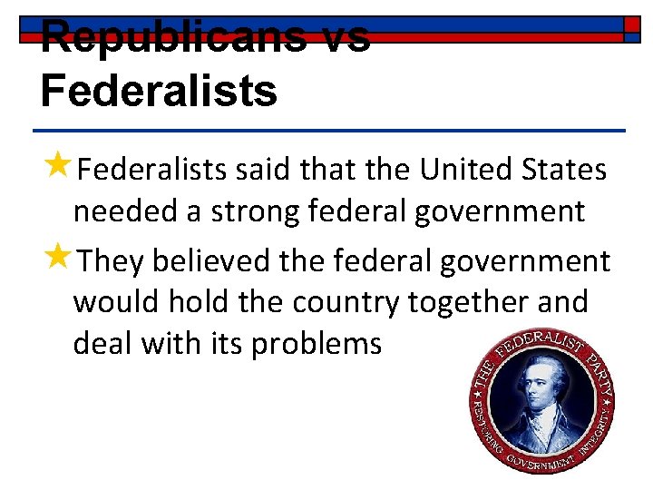 Republicans vs Federalists «Federalists said that the United States needed a strong federal government