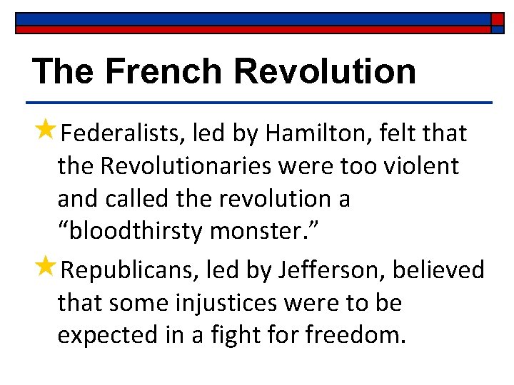 The French Revolution «Federalists, led by Hamilton, felt that the Revolutionaries were too violent