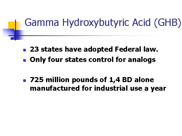 Gamma Hydroxybutyric Acid (GHB) n n n 23 states have adopted Federal law. Only