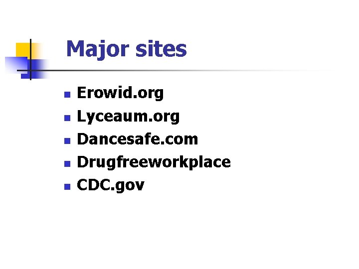 Major sites n n n Erowid. org Lyceaum. org Dancesafe. com Drugfreeworkplace CDC. gov