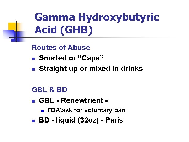 Gamma Hydroxybutyric Acid (GHB) Routes of Abuse n Snorted or “Caps” n Straight up