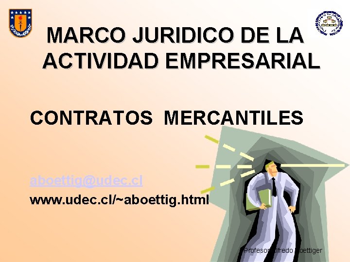 MARCO JURIDICO DE LA ACTIVIDAD EMPRESARIAL CONTRATOS MERCANTILES aboettig@udec. cl www. udec. cl/~aboettig. html