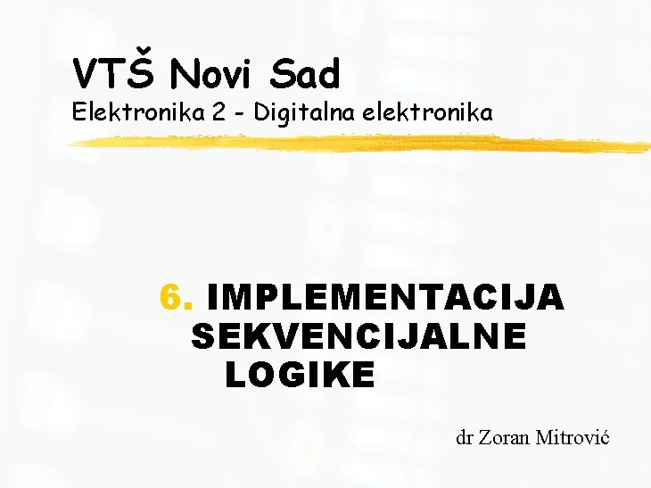 VTŠ Novi Sad Elektronika 2 - Digitalna elektronika 6. IMPLEMENTACIJA SEKVENCIJALNE LOGIKE dr Zoran