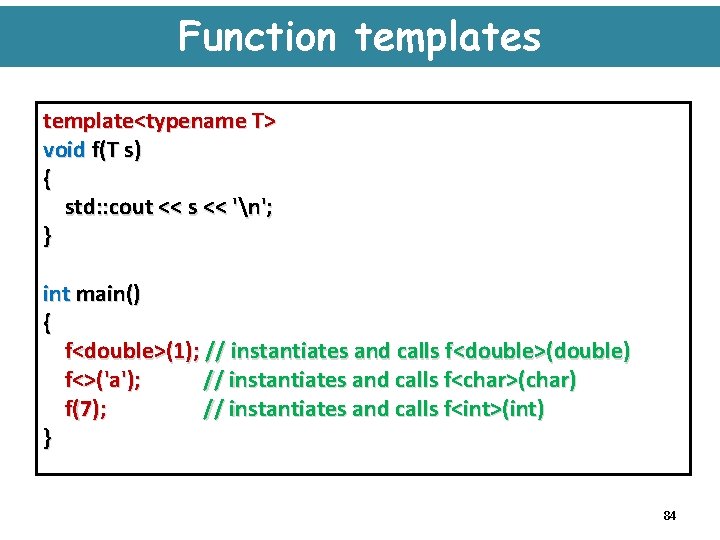 Function templates template<typename T> void f(T s) { std: : cout << s <<