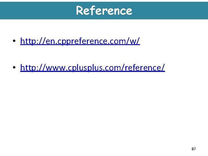 Reference • http: //en. cppreference. com/w/ • http: //www. cplus. com/reference/ 87 