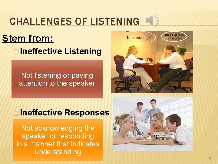 CHALLENGES OF LISTENING Stem from: � Ineffective Listening Not listening or paying attention to