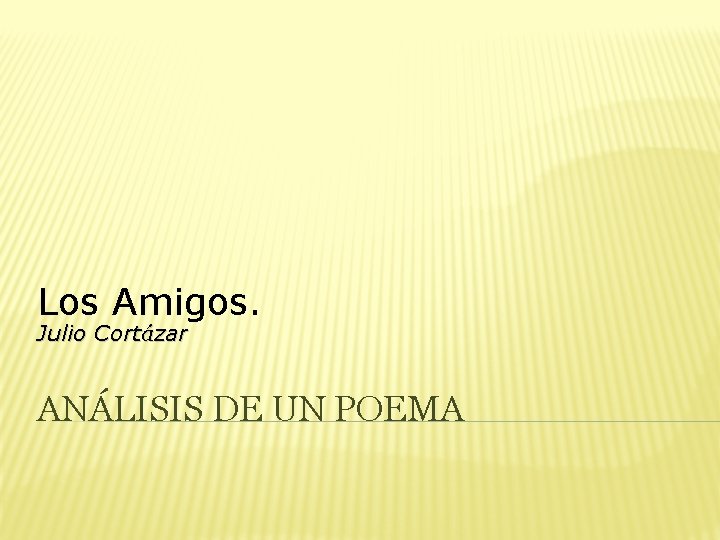 Los Amigos. Julio Cortázar ANÁLISIS DE UN POEMA 