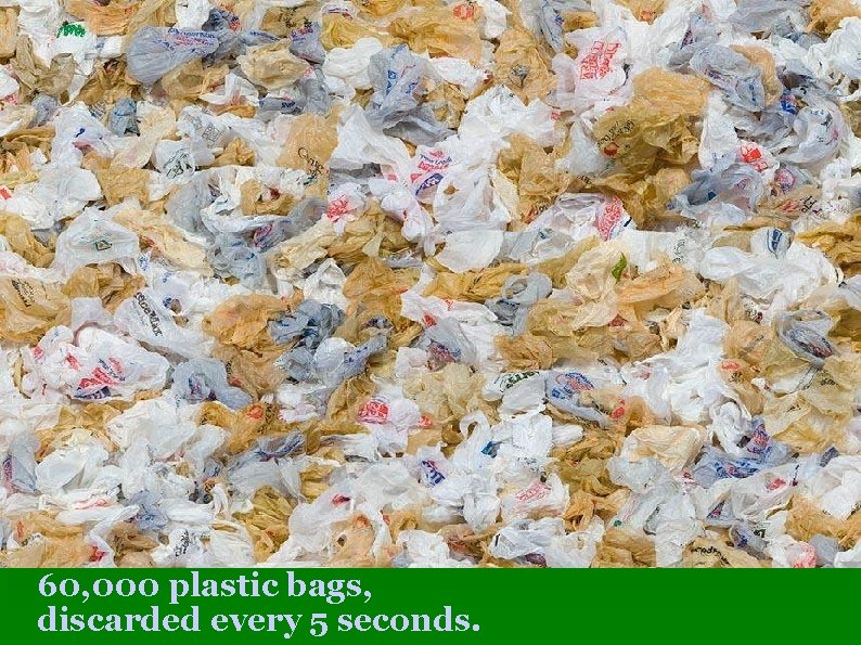 60, 000 plastic bags, discarded every 5 seconds. 