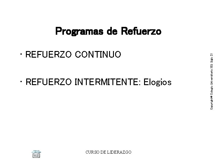 • REFUERZO CONTINUO • REFUERZO INTERMITENTE: Elogios CURSO DE LIDERAZGO Copyright® Colegio Universitario • REFUERZO CONTINUO • REFUERZO INTERMITENTE: Elogios CURSO DE LIDERAZGO Copyright® Colegio Universitario