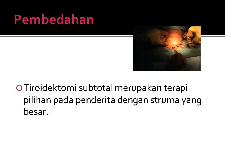 Pembedahan Tiroidektomi subtotal merupakan terapi pilihan pada penderita dengan struma yang besar. 