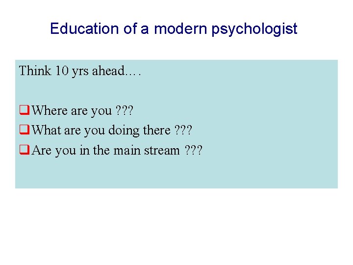 Education of a modern psychologist Think 10 yrs ahead…. q. Where are you ?