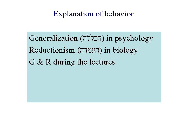 Explanation of behavior Generalization ( )הכללה in psychology Reductionism ( )העמדה in biology G
