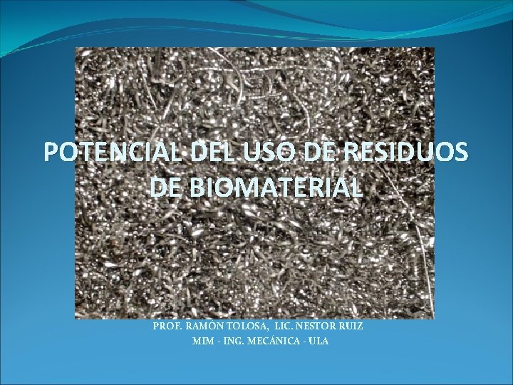 POTENCIAL DEL USO DE RESIDUOS DE BIOMATERIAL PROF. RAMÓN TOLOSA, LIC. NESTOR RUIZ MIM