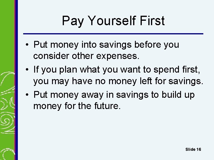 Pay Yourself First • Put money into savings before you consider other expenses. • Pay Yourself First • Put money into savings before you consider other expenses. •