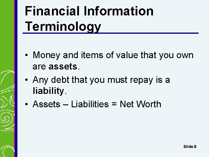 Financial Information Terminology • Money and items of value that you own are assets. Financial Information Terminology • Money and items of value that you own are assets.