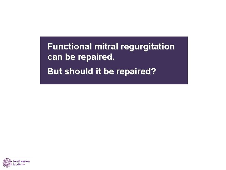 Functional mitral regurgitation can be repaired. But should it be repaired? 