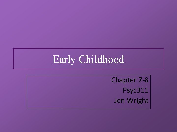 Early Childhood Chapter 7 -8 Psyc 311 Jen Wright 