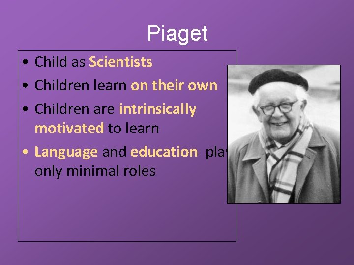 Piaget • Child as Scientists • Children learn on their own • Children are