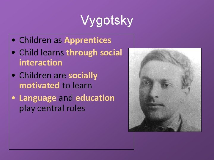 Vygotsky • Children as Apprentices • Child learns through social interaction • Children are