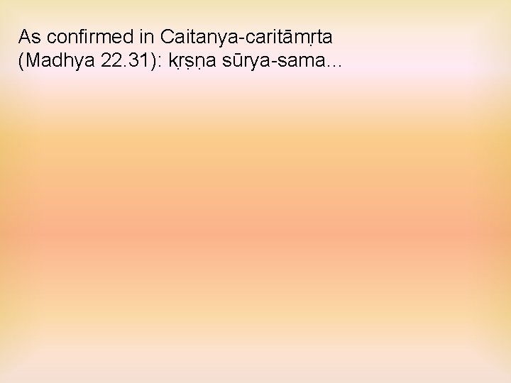 As confirmed in Caitanya-caritāmr ta (Madhya 22. 31): kr s n a sūrya-sama… 