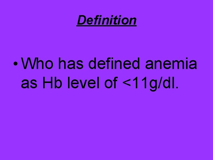 Definition • Who has defined anemia as Hb level of <11 g/dl. 