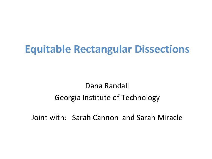 Equitable Rectangular Dissections Dana Randall Georgia Institute of Technology Joint with: Sarah Cannon and