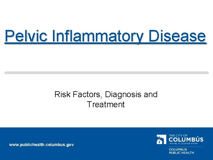 Pelvic Inflammatory Disease Risk Factors, Diagnosis and Treatment www. publichealth. columbus. gov 