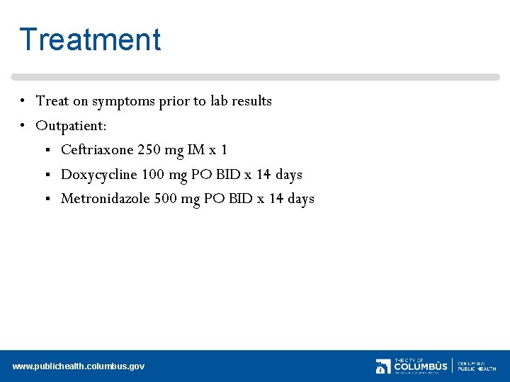 Treatment • Treat on symptoms prior to lab results • Outpatient: § Ceftriaxone 250