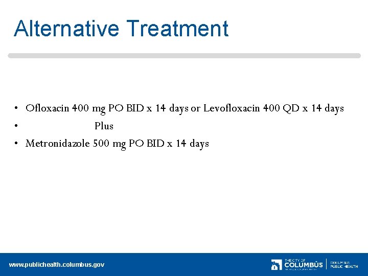 Alternative Treatment • Ofloxacin 400 mg PO BID x 14 days or Levofloxacin 400