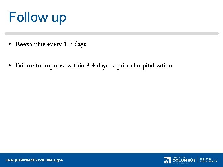 Follow up • Reexamine every 1 -3 days • Failure to improve within 3