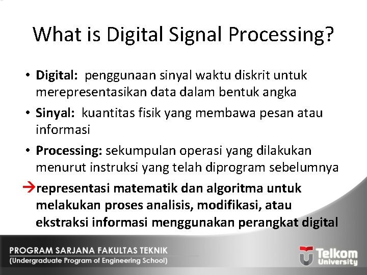 What is Digital Signal Processing? • Digital: penggunaan sinyal waktu diskrit untuk merepresentasikan data