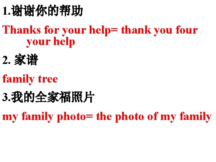 1. 谢谢你的帮助 Thanks for your help= thank you four your help 2. 家谱 family 1. 谢谢你的帮助 Thanks for your help= thank you four your help 2. 家谱 family