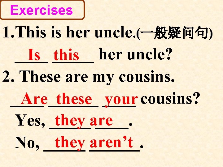 Exercises 1. This is her uncle. (一般疑问句) ____ Is _____ this her uncle? 2. Exercises 1. This is her uncle. (一般疑问句) ____ Is _____ this her uncle? 2.