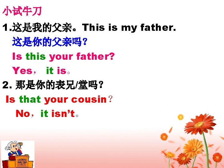 小试牛刀 1. 这是我的父亲。This is my father. 这是你的父亲吗? Is this your father? Yes, it is。 小试牛刀 1. 这是我的父亲。This is my father. 这是你的父亲吗? Is this your father? Yes, it is。