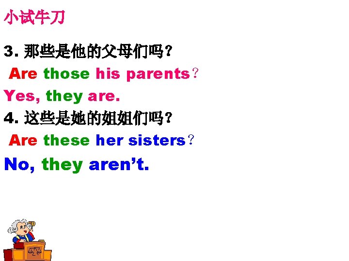 小试牛刀 3. 那些是他的父母们吗? Are those his parents? Yes, they are. 4. 这些是她的姐姐们吗? Are these 小试牛刀 3. 那些是他的父母们吗? Are those his parents? Yes, they are. 4. 这些是她的姐姐们吗? Are these