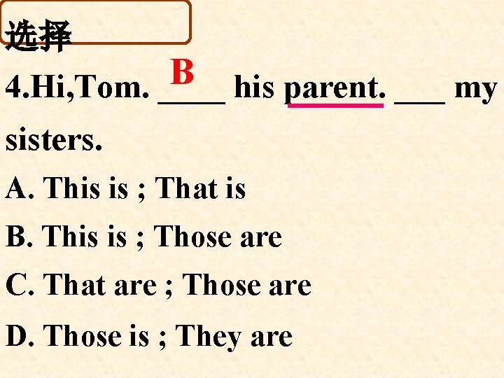 选择 B 4. Hi, Tom. ____ his parent. ___ my sisters. A. This is 选择 B 4. Hi, Tom. ____ his parent. ___ my sisters. A. This is