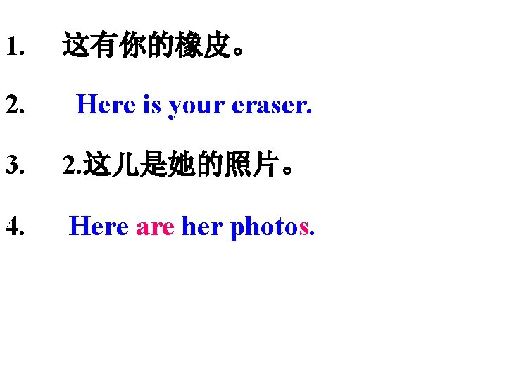 1. 这有你的橡皮。 2. Here is your eraser. 3. 2. 这儿是她的照片。 4. Here are her 1. 这有你的橡皮。 2. Here is your eraser. 3. 2. 这儿是她的照片。 4. Here are her