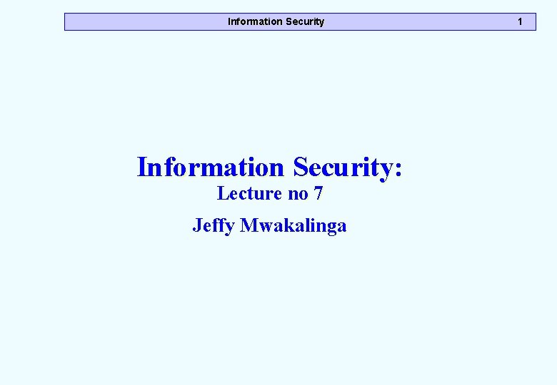 Information Security: Lecture no 7 Jeffy Mwakalinga 1 Information Security: Lecture no 7 Jeffy Mwakalinga 1