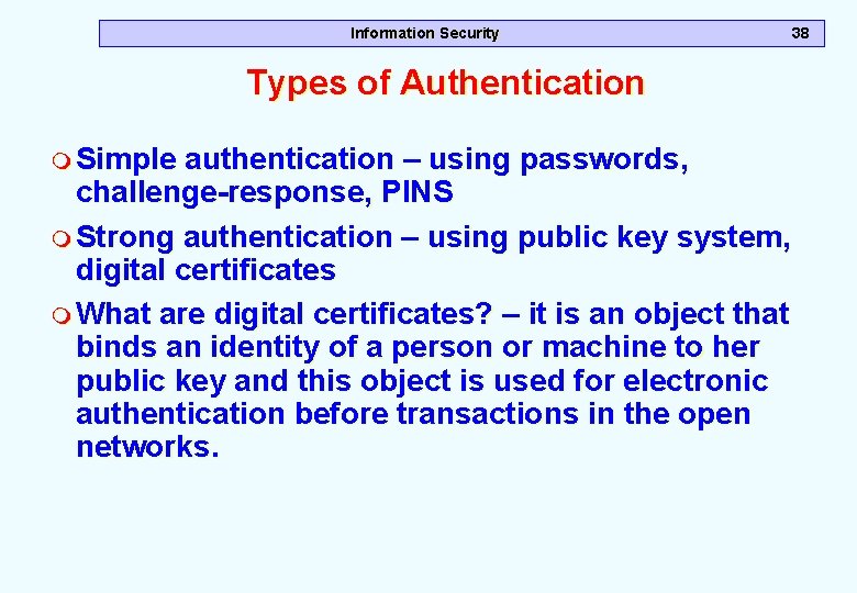 Information Security 38 Types of Authentication m Simple authentication – using passwords, challenge-response, PINS Information Security 38 Types of Authentication m Simple authentication – using passwords, challenge-response, PINS