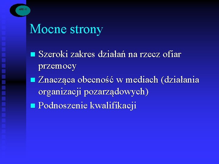 ARS -C Mocne strony Szeroki zakres działań na rzecz ofiar przemocy n Znacząca obecność