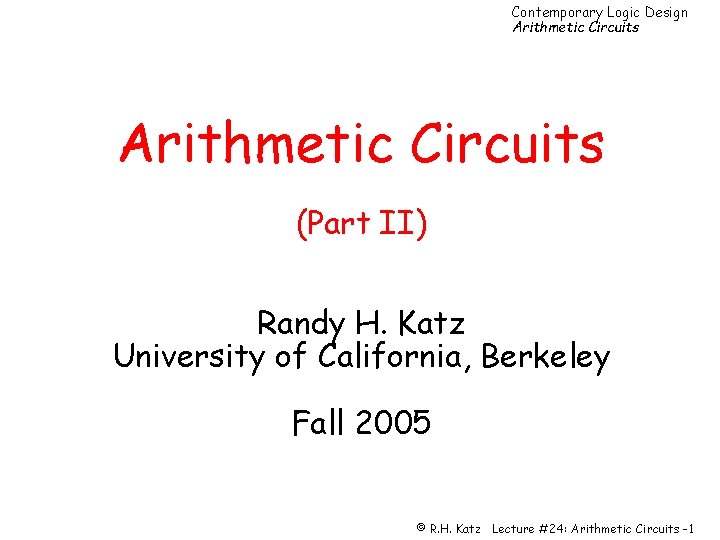 Contemporary Logic Design Arithmetic Circuits (Part II) Randy H. Katz University of California, Berkeley
