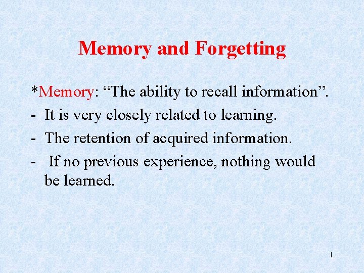 Memory and Forgetting *Memory: “The ability to recall information”. - It is very closely